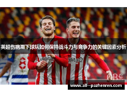英超伤病潮下球队如何保持战斗力与竞争力的关键因素分析