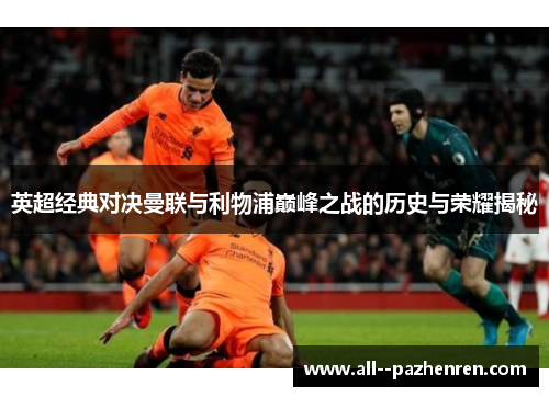 英超经典对决曼联与利物浦巅峰之战的历史与荣耀揭秘