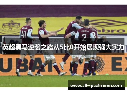 英超黑马逆袭之路从5比0开始展现强大实力