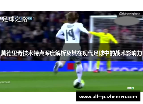 莫德里奇技术特点深度解析及其在现代足球中的战术影响力 莫德里奇技术特点深度解析及其在现代足球中的战术影响力