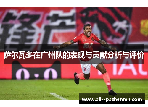 萨尔瓦多在广州队的表现与贡献分析与评价