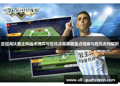 亚冠淘汰赛主帅战术博弈与临场决策策略重点观察与胜负走向解析 亚冠淘汰赛主帅战术博弈与临场决策策略重点观察与胜负走向解析