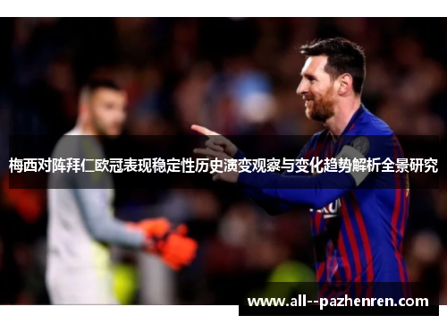 梅西对阵拜仁欧冠表现稳定性历史演变观察与变化趋势解析全景研究 梅西对阵拜仁欧冠表现稳定性历史演变观察与变化趋势解析全景研究