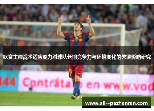 联赛主帅战术适应能力对球队长期竞争力与环境变化的关键影响研究 联赛主帅战术适应能力对球队长期竞争力与环境变化的关键影响研究