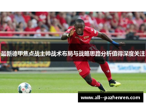 最新德甲焦点战主帅战术布局与战略思路分析值得深度关注 最新德甲焦点战主帅战术布局与战略思路分析值得深度关注