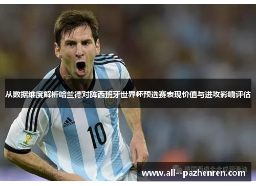 从数据维度解析哈兰德对阵西班牙世界杯预选赛表现价值与进攻影响评估 从数据维度解析哈兰德对阵西班牙世界杯预选赛表现价值与进攻影响评估