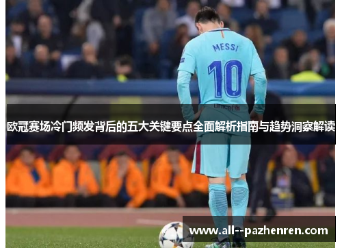 欧冠赛场冷门频发背后的五大关键要点全面解析指南与趋势洞察解读