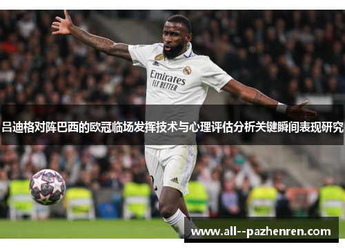 吕迪格对阵巴西的欧冠临场发挥技术与心理评估分析关键瞬间表现研究 吕迪格对阵巴西的欧冠临场发挥技术与心理评估分析关键瞬间表现研究