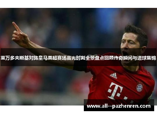 莱万多夫斯基对阵皇马英超赛场高光时刻全景盘点回顾传奇瞬间与进球集锦