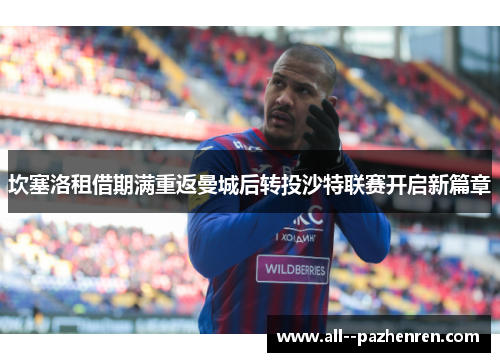 坎塞洛租借期满重返曼城后转投沙特联赛开启新篇章 坎塞洛租借期满重返曼城后转投沙特联赛开启新篇章