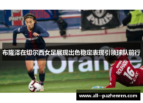 布隆泽在切尔西女足展现出色稳定表现引领球队前行