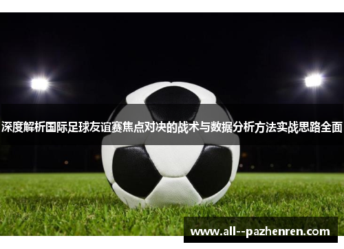 深度解析国际足球友谊赛焦点对决的战术与数据分析方法实战思路全面