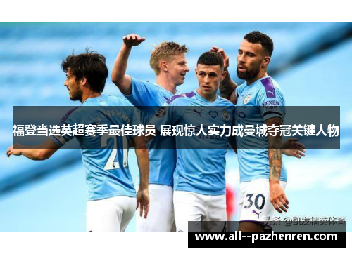 福登当选英超赛季最佳球员 展现惊人实力成曼城夺冠关键人物 福登当选英超赛季最佳球员 展现惊人实力成曼城夺冠关键人物