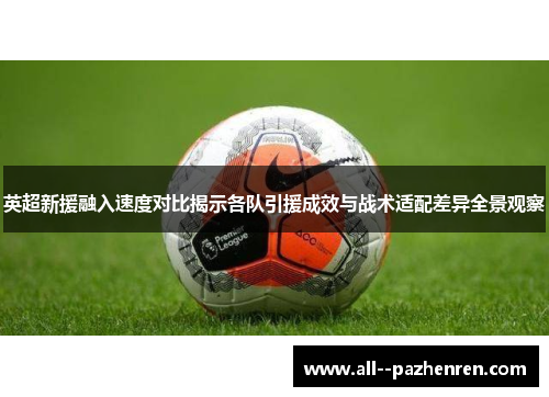 英超新援融入速度对比揭示各队引援成效与战术适配差异全景观察 英超新援融入速度对比揭示各队引援成效与战术适配差异全景观察