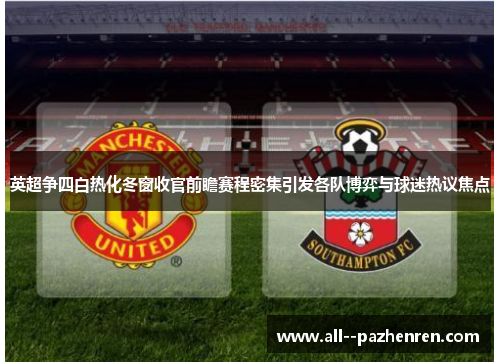 英超争四白热化冬窗收官前瞻赛程密集引发各队博弈与球迷热议焦点 英超争四白热化冬窗收官前瞻赛程密集引发各队博弈与球迷热议焦点