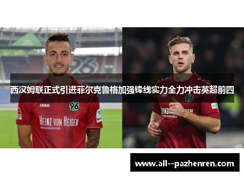 西汉姆联正式引进菲尔克鲁格加强锋线实力全力冲击英超前四 西汉姆联正式引进菲尔克鲁格加强锋线实力全力冲击英超前四