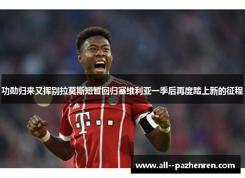 功勋归来又挥别拉莫斯短暂回归塞维利亚一季后再度踏上新的征程 功勋归来又挥别拉莫斯短暂回归塞维利亚一季后再度踏上新的征程