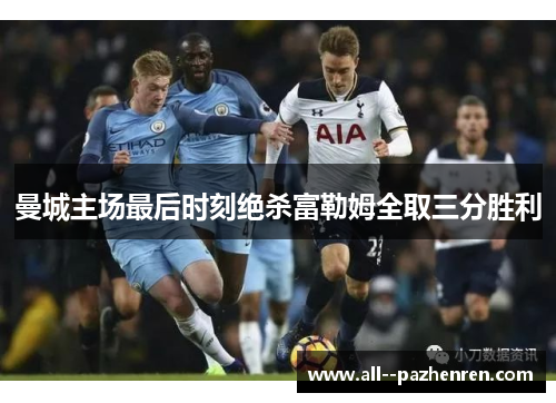 曼城主场最后时刻绝杀富勒姆全取三分胜利