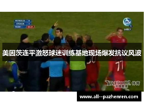 美因茨连平激怒球迷训练基地现场爆发抗议风波