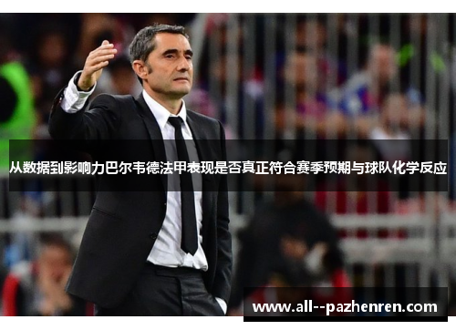 从数据到影响力巴尔韦德法甲表现是否真正符合赛季预期与球队化学反应