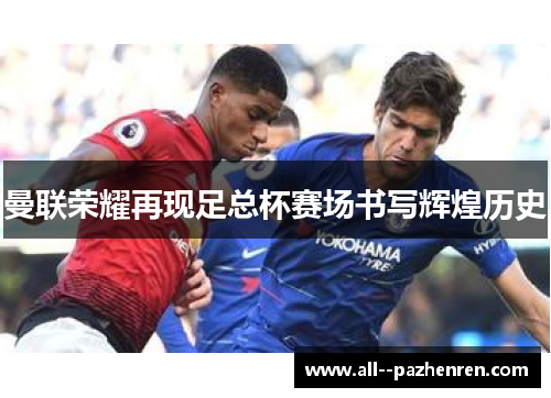 曼联荣耀再现足总杯赛场书写辉煌历史 曼联荣耀再现足总杯赛场书写辉煌历史