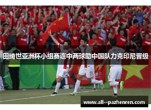 田绮世亚洲杯小组赛连中两球助中国队力克印尼晋级