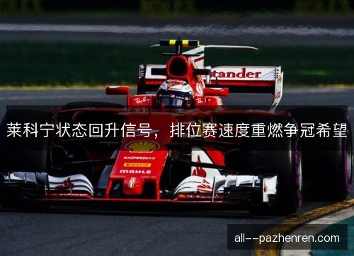 莱科宁状态回升信号，排位赛速度重燃争冠希望